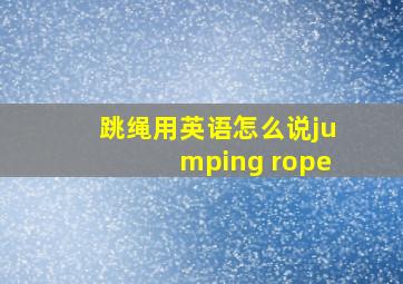 跳绳用英语怎么说jumping rope